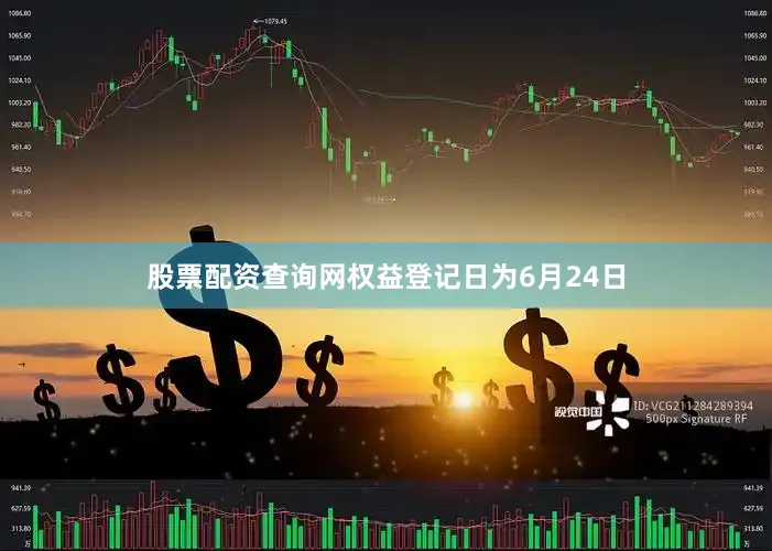 股票配资查询网权益登记日为6月24日