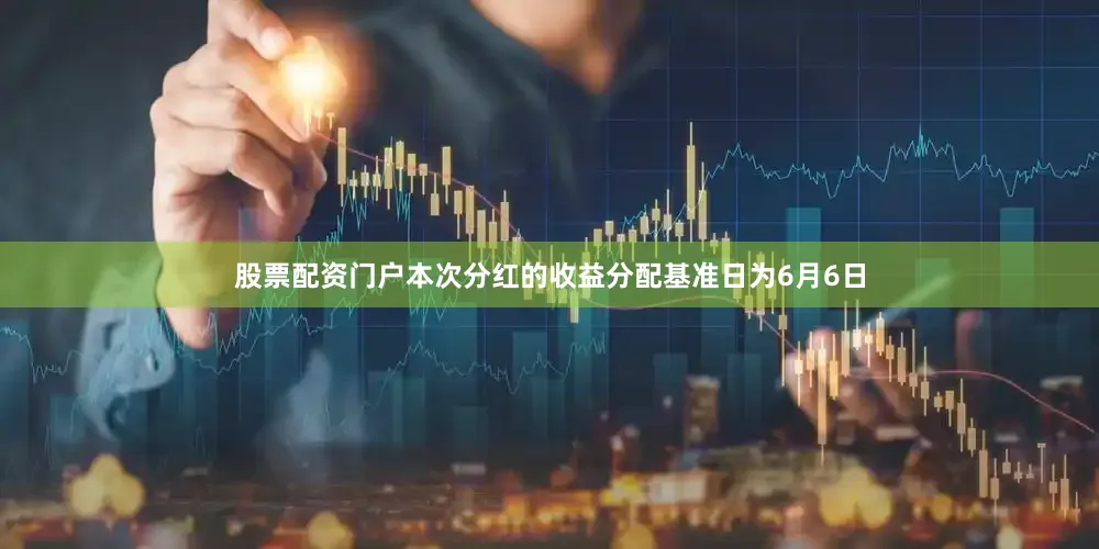 股票配资门户本次分红的收益分配基准日为6月6日