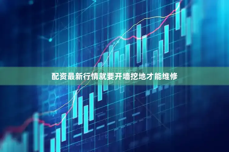 配资最新行情就要开墙挖地才能维修