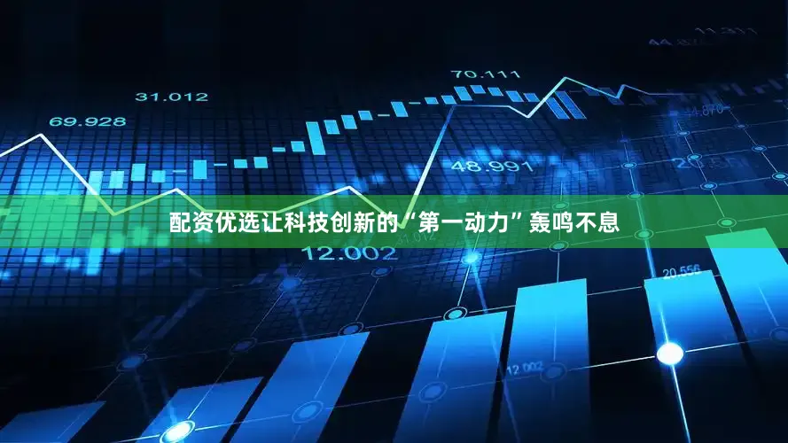 配资优选让科技创新的“第一动力”轰鸣不息