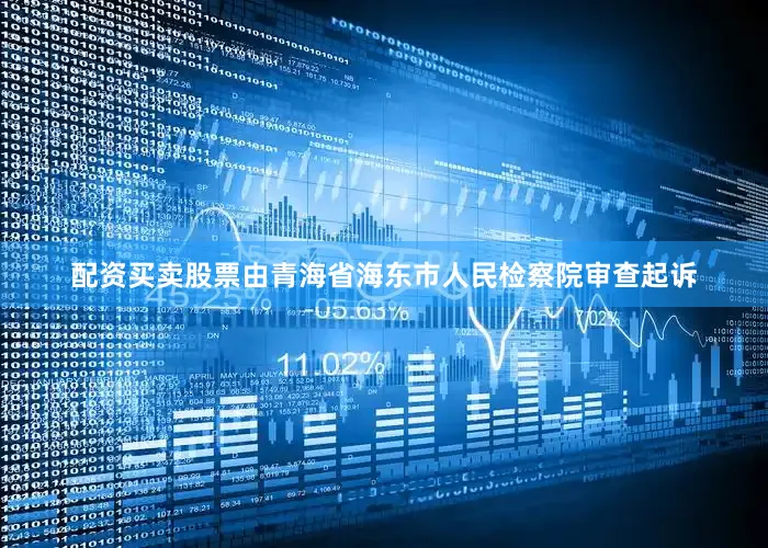 配资买卖股票由青海省海东市人民检察院审查起诉