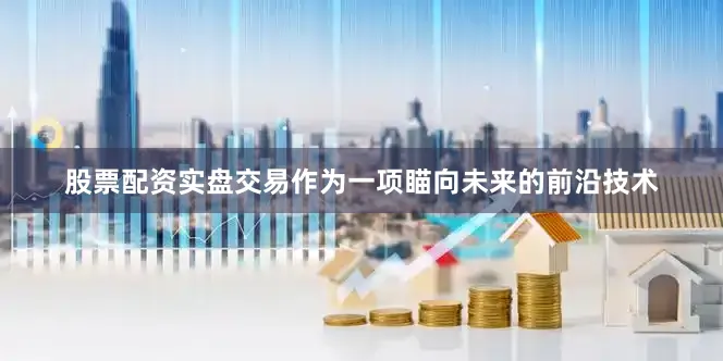 股票配资实盘交易　　作为一项瞄向未来的前沿技术