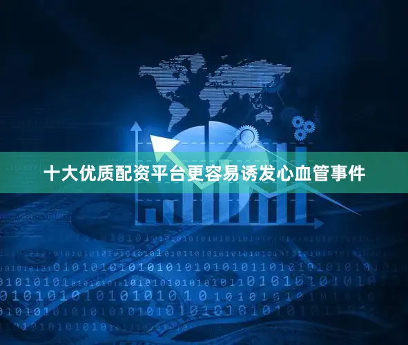 十大优质配资平台更容易诱发心血管事件
