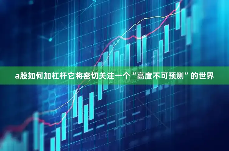 a股如何加杠杆它将密切关注一个“高度不可预测”的世界