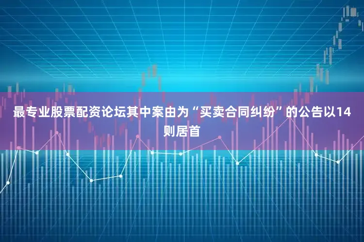 最专业股票配资论坛其中案由为“买卖合同纠纷”的公告以14则居首
