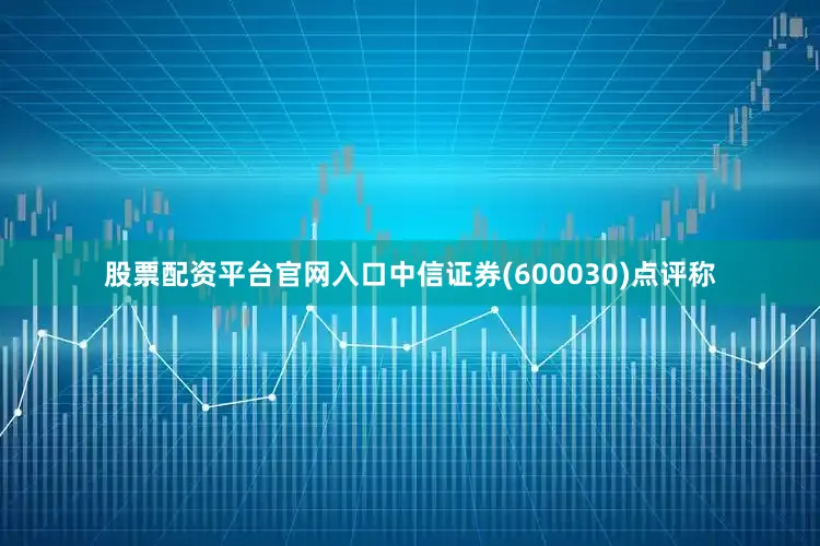 股票配资平台官网入口中信证券(600030)点评称