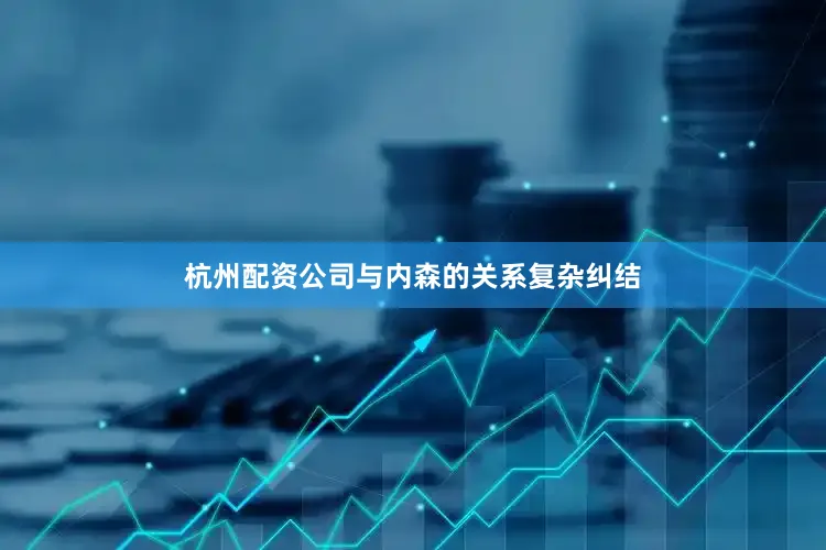 杭州配资公司与内森的关系复杂纠结
