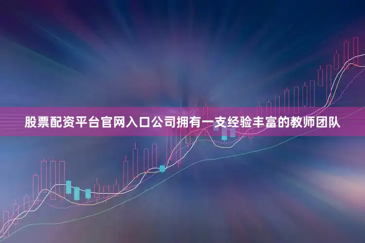 股票配资平台官网入口公司拥有一支经验丰富的教师团队