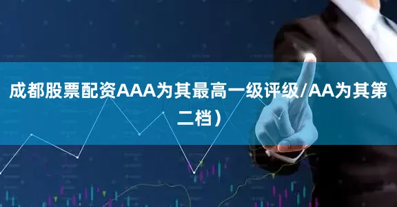 成都股票配资AAA为其最高一级评级/AA为其第二档）