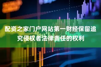 配资之家门户网站第一财经保留追究侵权者法律责任的权利
