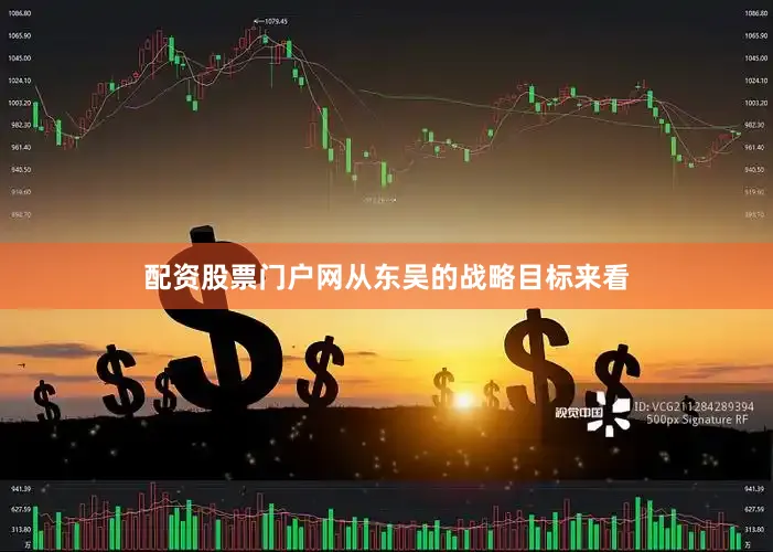 配资股票门户网从东吴的战略目标来看