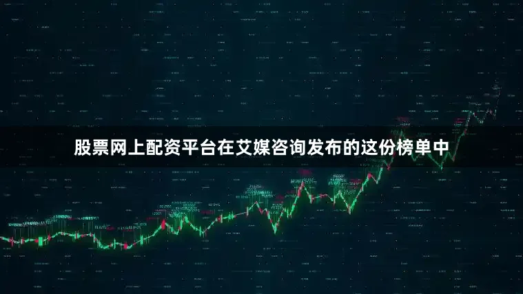 股票网上配资平台在艾媒咨询发布的这份榜单中
