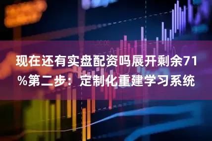 现在还有实盘配资吗展开剩余71%第二步：定制化重建学习系统