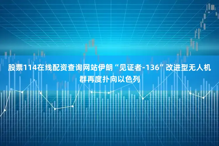 股票114在线配资查询网站伊朗“见证者-136”改进型无人机群再度扑向以色列