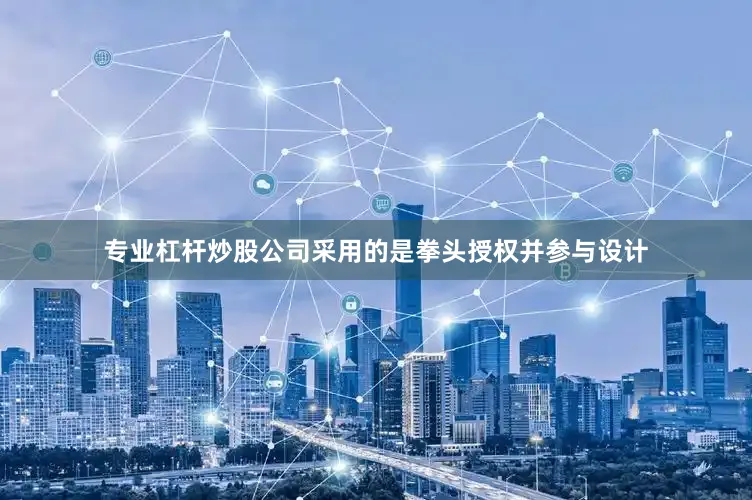 专业杠杆炒股公司采用的是拳头授权并参与设计