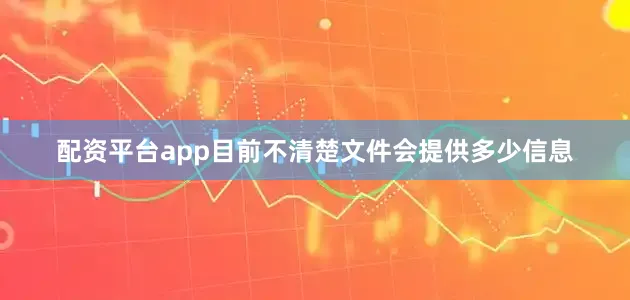 配资平台app目前不清楚文件会提供多少信息