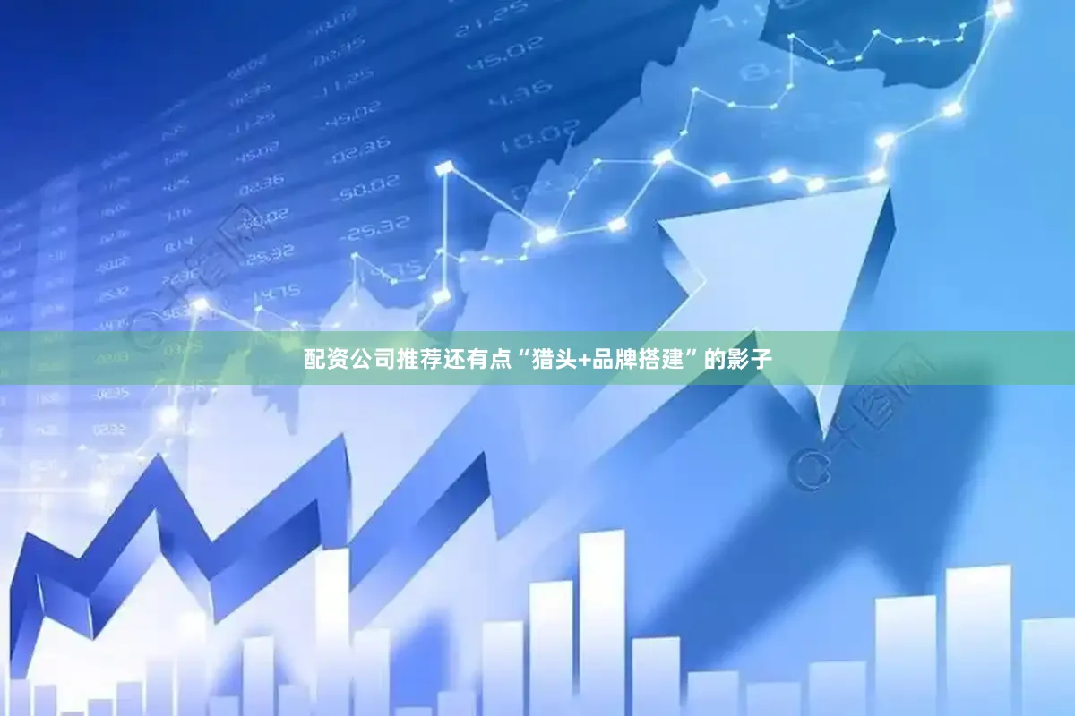 配资公司推荐还有点“猎头+品牌搭建”的影子