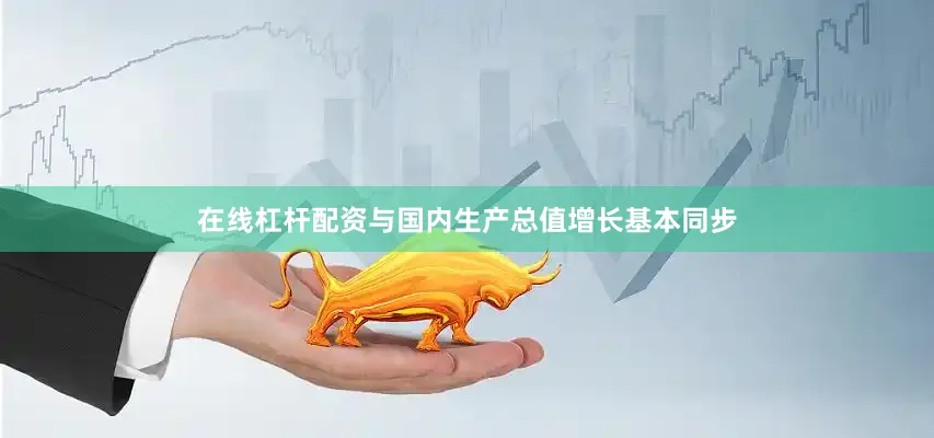 在线杠杆配资与国内生产总值增长基本同步