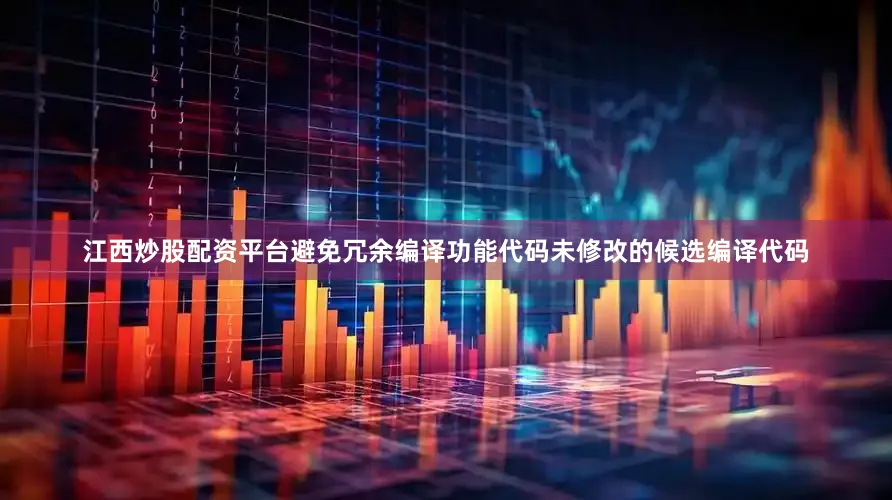 江西炒股配资平台避免冗余编译功能代码未修改的候选编译代码