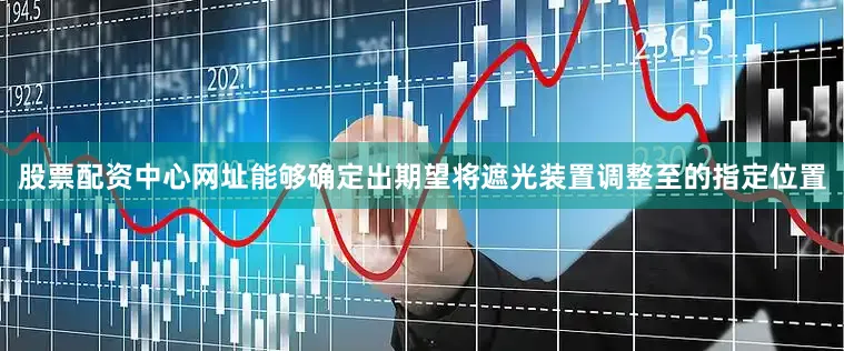 股票配资中心网址能够确定出期望将遮光装置调整至的指定位置