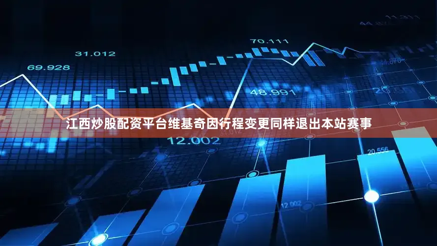 江西炒股配资平台维基奇因行程变更同样退出本站赛事
