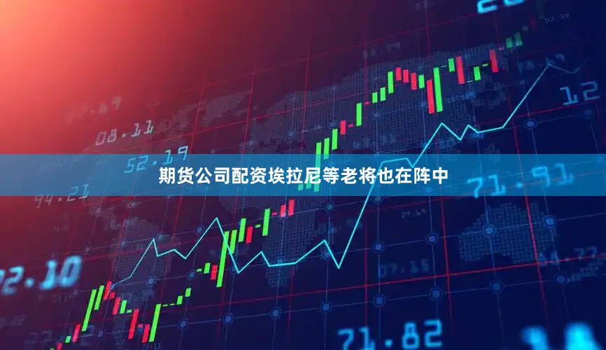 期货公司配资埃拉尼等老将也在阵中