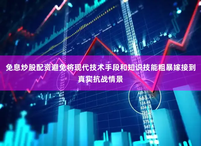 免息炒股配资避免将现代技术手段和知识技能粗暴嫁接到真实抗战情景