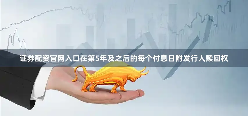 证券配资官网入口在第5年及之后的每个付息日附发行人赎回权