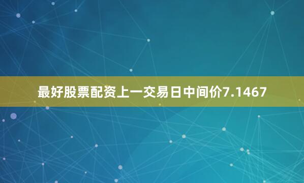 最好股票配资上一交易日中间价7.1467