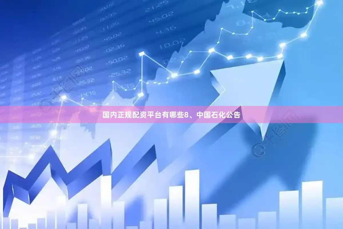 国内正规配资平台有哪些　　8、中国石化公告