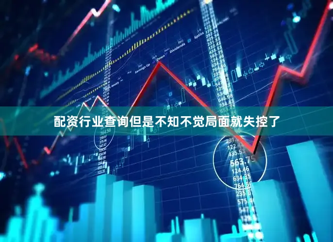 配资行业查询但是不知不觉局面就失控了