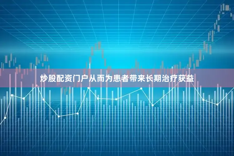 炒股配资门户从而为患者带来长期治疗获益