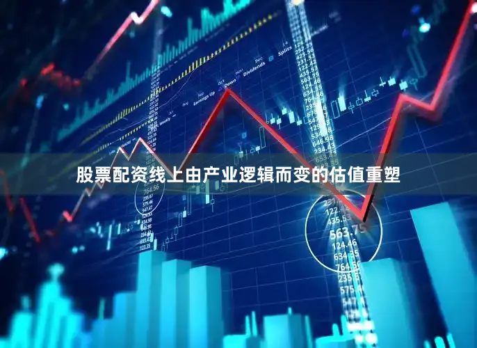 股票配资线上由产业逻辑而变的估值重塑