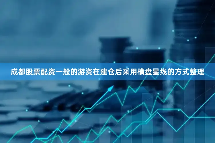 成都股票配资一般的游资在建仓后采用横盘星线的方式整理