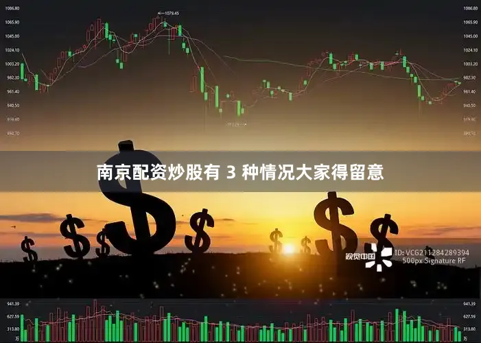 南京配资炒股有 3 种情况大家得留意