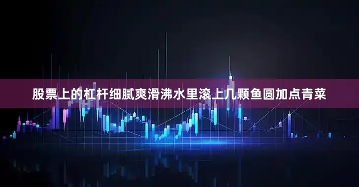 股票上的杠杆细腻爽滑沸水里滚上几颗鱼圆加点青菜