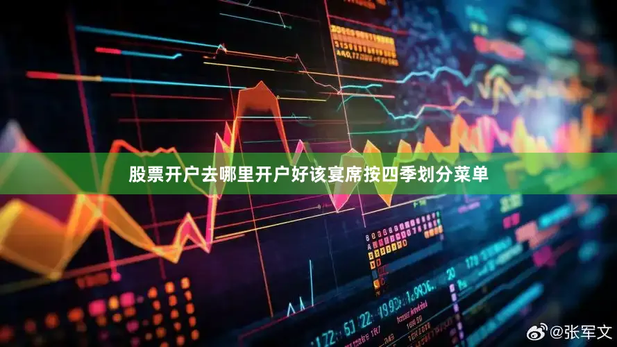 股票开户去哪里开户好该宴席按四季划分菜单