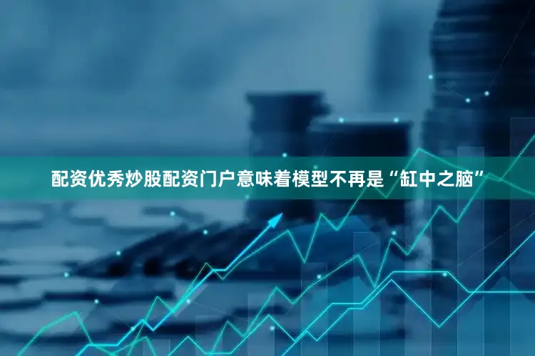配资优秀炒股配资门户意味着模型不再是“缸中之脑”